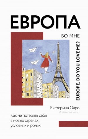 Оаро Екатерина - Европа во мне. Как не потерять себя в новых странах, условиях и ролях