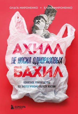 Мироненко Елена, Мироненко Ольга - Ахилл не носил одноразовых бахил. Понятное руководство по экологичному образу жизни