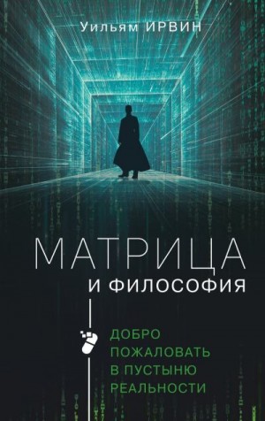 Ирвин Уильям - Матрица и философия. Добро пожаловать в пустыню реальности