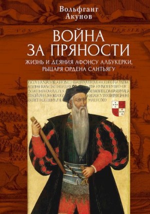 Акунов Вольфганг - Война за пряности. Жизнь и деяния Афонсу Албукерки, рыцаря Ордена Сантьягу