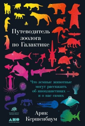 Кершенбаум Арик - Путеводитель зоолога по Галактике. Что земные животные могут рассказать об инопланетянах – и о нас самих