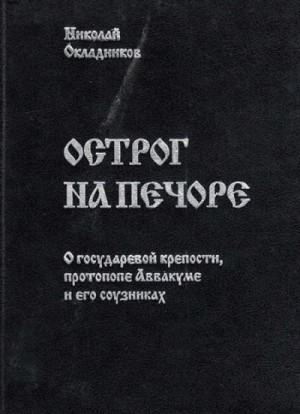 Окладников Николай - Острог на Печоре: О государевой крепости, протопопе Аввакуме и его соузниках