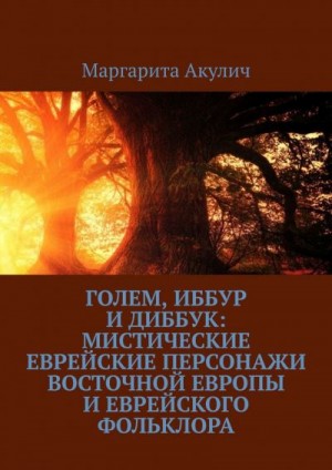 Акулич Маргарита - Голем, Иббур и Диббук: мистические еврейские персонажи Восточной Европы и еврейского фольклора