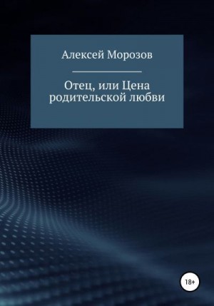 Морозов Алексей - Отец, или Цена родительской любви