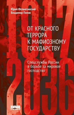 Фельштинский Юрий, Попов Владимир - От Красного террора к мафиозному государству: спецслужбы России в борьбе за мировое господство (1917-2036)