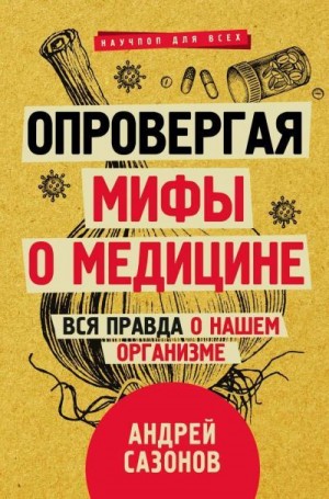 Сазонов Андрей - Опровергая мифы о медицине. Вся правда о нашем организме