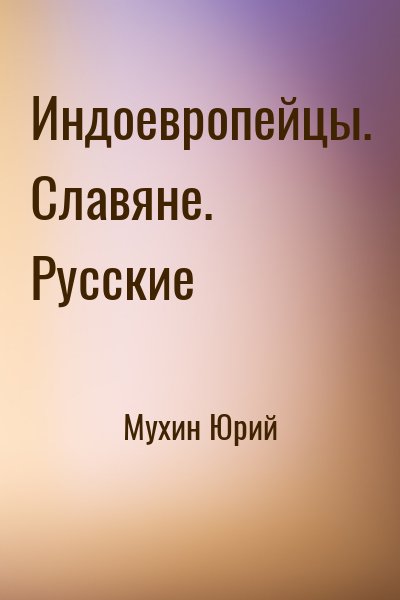 Мухин Юрий - Индоевропейцы. Славяне. Русские