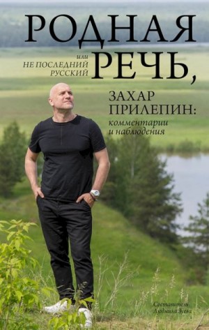 Прилепин Захар, Зуева Людмила - Родная речь, или Не последний русский. Захар Прилепин: комментарии и наблюдения