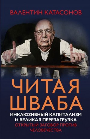 Катасонов Валентин - Читая Шваба. Инклюзивный капитализм и великая перезагрузка. Открытый заговор против человечества