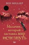 Миллер Бен - Мальчик, который заставил мир исчезнуть