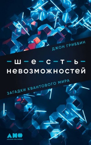 Гриббин Джон - Шесть невозможностей. Загадки квантового мира