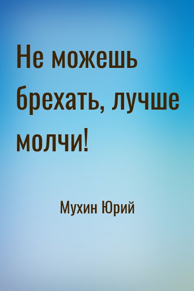 Мухин Юрий - Не можешь брехать, лучше молчи!