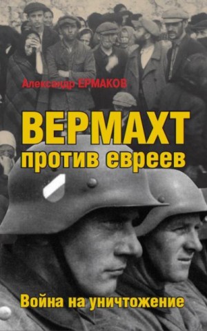 Ермаков Александр - Вермахт против евреев. Война на уничтожение