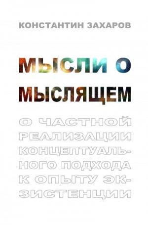Захаров Константин - Мысли о мыслящем. О частной реализации концептуального подхода к опыту экзистенции