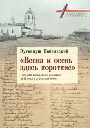 Небельский Эугениуш - «Весна и осень здесь короткие». Польские священники-ссыльные 1863 года в сибирской Тунке