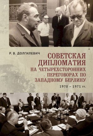 Долгилевич Ростислав - Советская дипломатия на четырехсторонних переговорах по Западному Берлину (26 марта 1970 г. — 3 сентября 1971 г.)