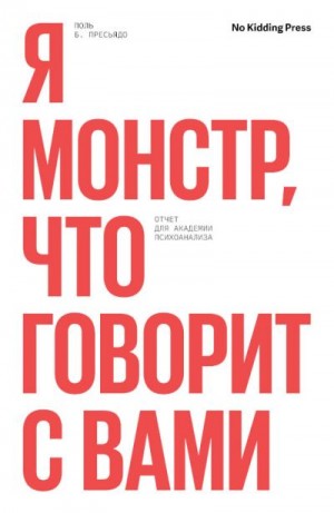 Пресьядо Поль - Я монстр, кто говорит с вами. Отчет для академии психоанализа