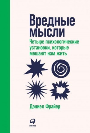 Фрайер Дэниел - Вредные мысли. Четыре психологические установки, которые мешают нам жить