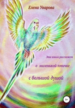 Уварова Елена - Эта книга расскажет о маленькой птичке с большой душой