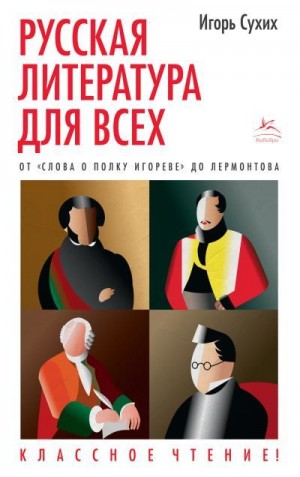 Сухих Игорь - Русская литература для всех. Классное чтение! От «Слова о полку Игореве» до Лермонтова