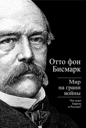 фон Бисмарк Отто - Бисмарк Отто фон. Мир на грани войны. Что ждет Россию и Европу