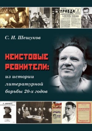 Шешуков Степан - Неистовые ревнители. Из истории литературной борьбы 20-х годов