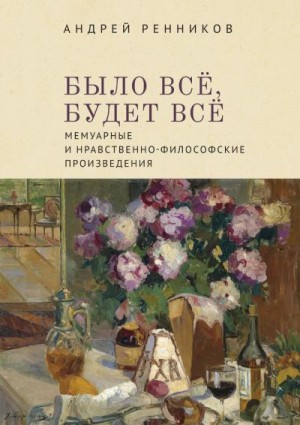 Ренников Андрей, Власенко Андрей, Талалай Михаил - Было все, будет все. Мемуарные и нравственно-философские произведения