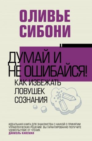 Сибони Оливье - Думай и не ошибайся! Как избежать ловушек сознания