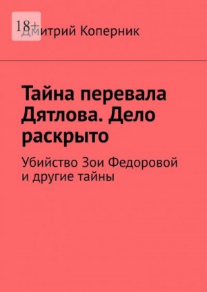 Коперник Дмитрий - Тайна перевала Дятлова. Дело раскрыто. Убийство Зои Федоровой и другие тайны