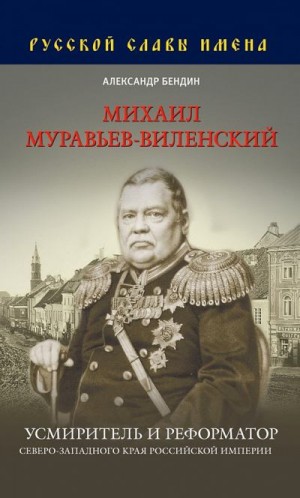 Бендин Александр - Михаил Муравьев-Виленский. Усмиритель и реформатор Северо-Западного края Российской империи