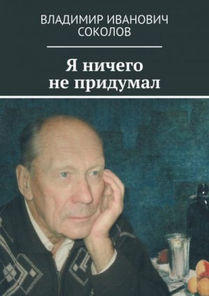 Соколов Владимир - Я ничего не придумал