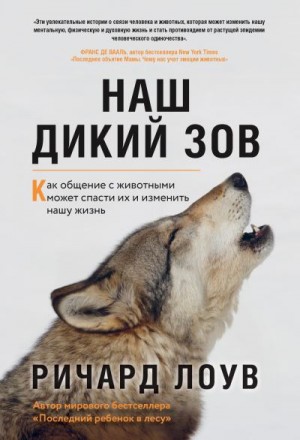 Лоув Ричард - Наш дикий зов. Как общение с животными может спасти их и изменить нашу жизнь