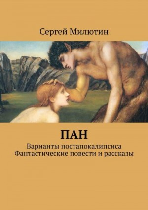 Милютин Сергей - Пан. Варианты постапокалипсиса. Фантастические повести и рассказы