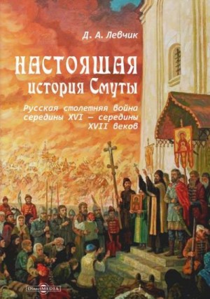 Левчик Дмитрий - Настоящая история Смуты. Русская столетняя война середины XVI - середины XVII веков