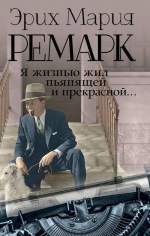 Ремарк Эрих - Я жизнью жил пьянящей и прекрасной… (сборник)