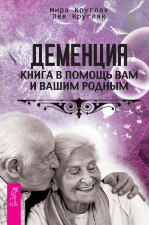 Кругляк Лев, Кругляк Мира - Деменция. Книга в помощь вам и вашим родным