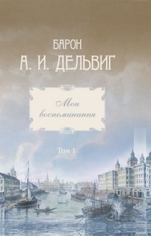 Дельвиг Андрей - Мои воспоминания. Том 1. 1813-1842 гг.