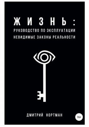 Нортман Дмитрий - Жизнь: руководство по эксплуатации. Невидимые законы реальности