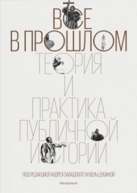 Все в прошлом. Теория и практика публичной истории