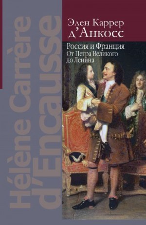 д'Анкосс Элен Каррер - Россия и Франция. От Петра Великого до Ленина