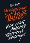 Генри Тодд - Укрощение тигров. Как стать лидером творческой команды