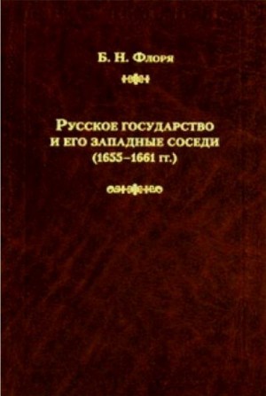 Флоря Борис - Русское государство и его западные соседи (1655–1661 гг.)