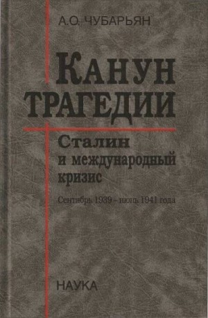 Чубарьян Александр Оганович - Канун трагедии: Сталин и международный кризис. Сентябрь 1939 — Июнь 1941 года