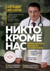 Мясников Александр - Никто, кроме нас. Помощь настоящего врача для тех, кто старается жить