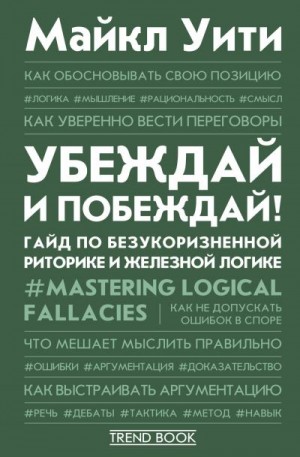 Уити Майкл - Убеждай и побеждай! Гайд по безукоризненной риторике и железной логике