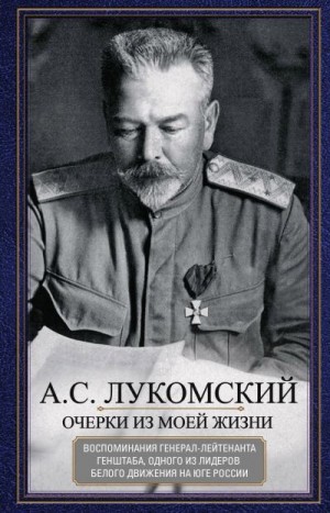 Лукомский Александр - Очерки из моей жизни. Воспоминания генерал-лейтенанта Генштаба, одного из лидеров Белого движения на Юге России