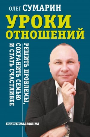 Сумарин Олег - Уроки отношений. Решить проблемы, сохранить семью и стать счастливее