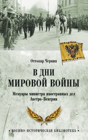 Чернин Оттокар - В дни мировой войны. Мемуары министра иностранных дел Австро-Венгрии