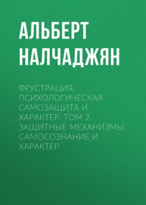 Налчаджян Альберт - Фрустрация, психологическая самозащита и характер. Том 2. Защитные механизмы, самосознание и характер