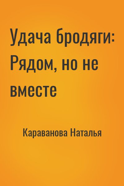 Караванова Наталья - Удача бродяги: Рядом, но не вместе